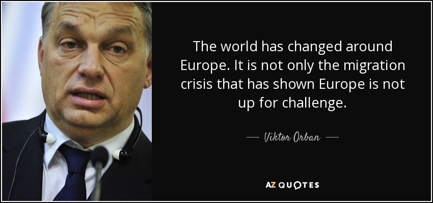 The world has changed around Europe. It is not only the migration crisis that has shown Europe is not up for challenge. - Viktor Orban