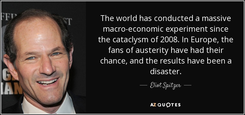 The world has conducted a massive macro-economic experiment since the cataclysm of 2008. In Europe, the fans of austerity have had their chance, and the results have been a disaster. - Eliot Spitzer