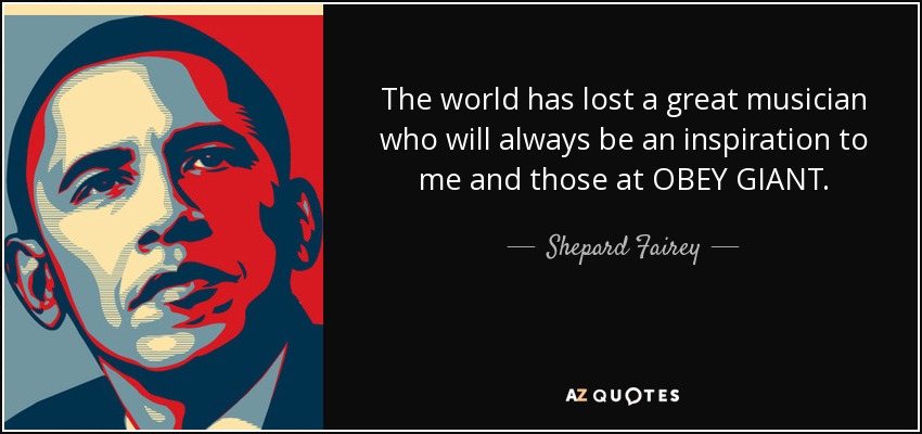 The world has lost a great musician who will always be an inspiration to me and those at OBEY GIANT. - Shepard Fairey