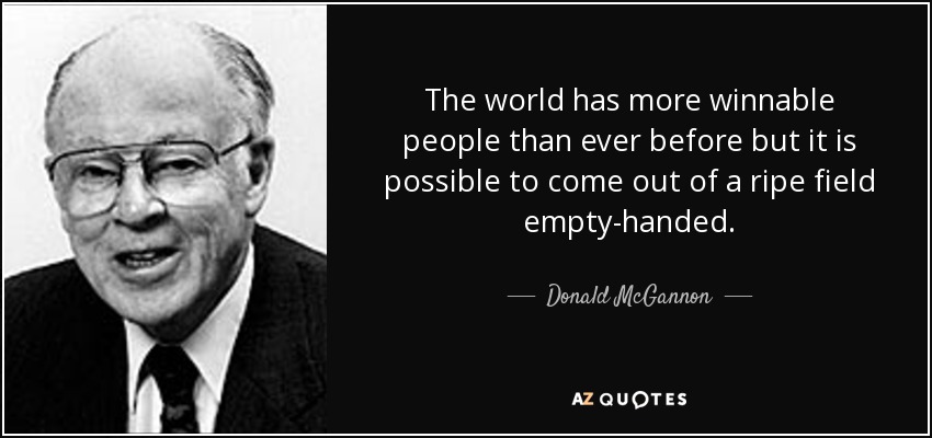 The world has more winnable people than ever before but it is possible to come out of a ripe field empty-handed. - Donald McGannon