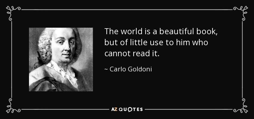 The world is a beautiful book, but of little use to him who cannot read it. - Carlo Goldoni