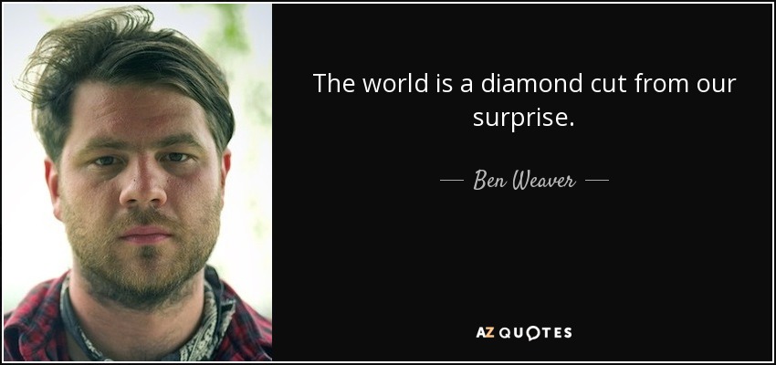 The world is a diamond cut from our surprise. - Ben Weaver