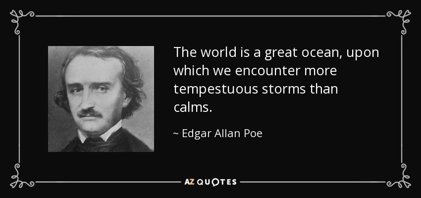 The world is a great ocean, upon which we encounter more tempestuous storms than calms. - Edgar Allan Poe