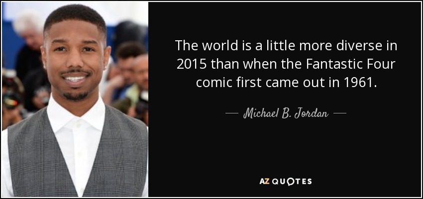 The world is a little more diverse in 2015 than when the Fantastic Four comic first came out in 1961. - Michael B. Jordan