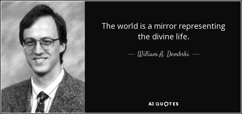 The world is a mirror representing the divine life. - William A. Dembski