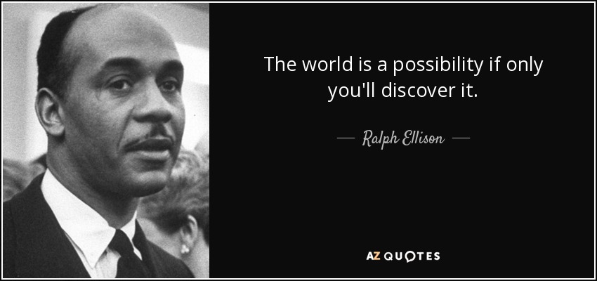 The world is a possibility if only you'll discover it. - Ralph Ellison