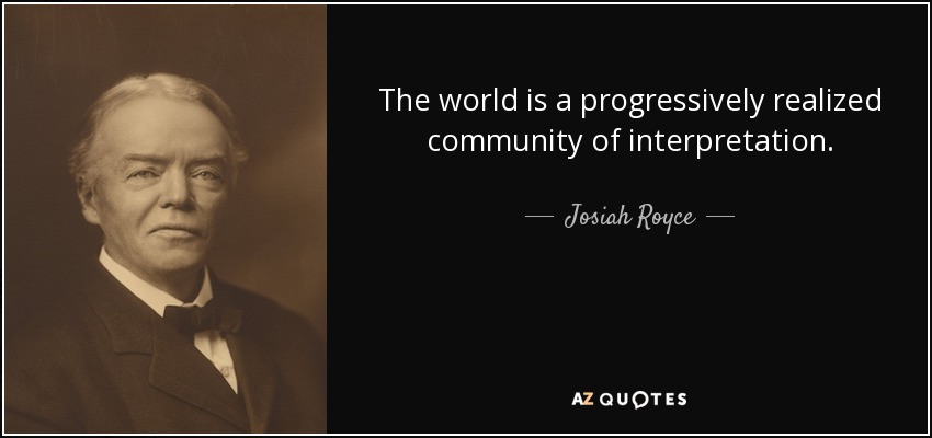 The world is a progressively realized community of interpretation. - Josiah Royce
