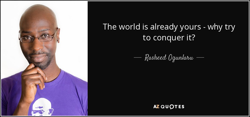 The world is already yours - why try to conquer it? - Rasheed Ogunlaru