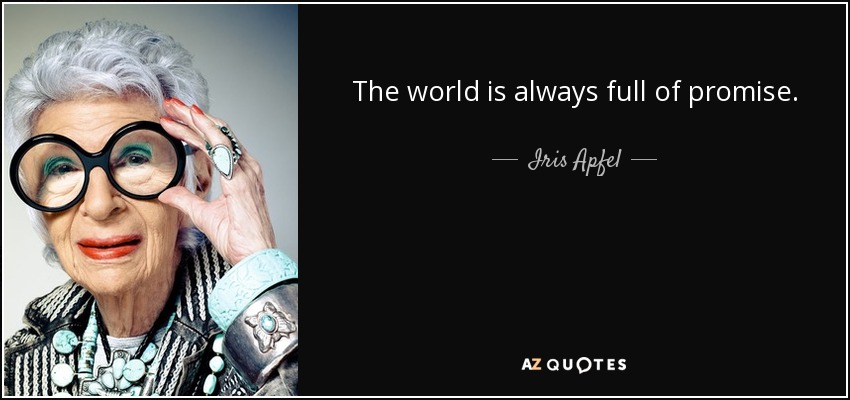 The world is always full of promise. - Iris Apfel