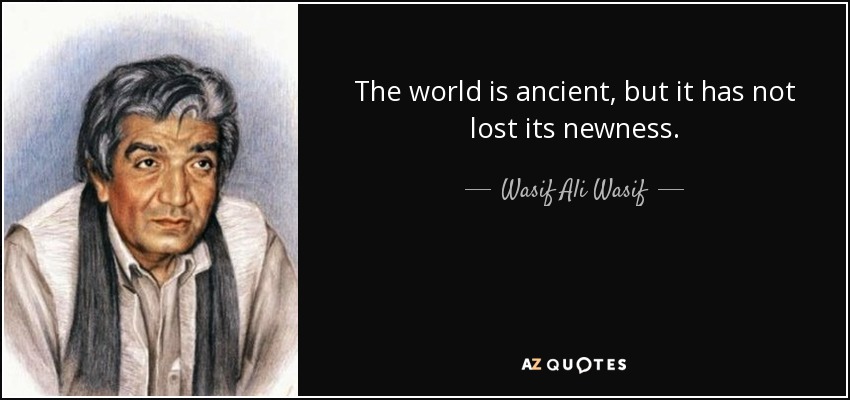 The world is ancient, but it has not lost its newness. - Wasif Ali Wasif