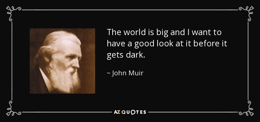 The world is big and I want to have a good look at it before it gets dark. - John Muir