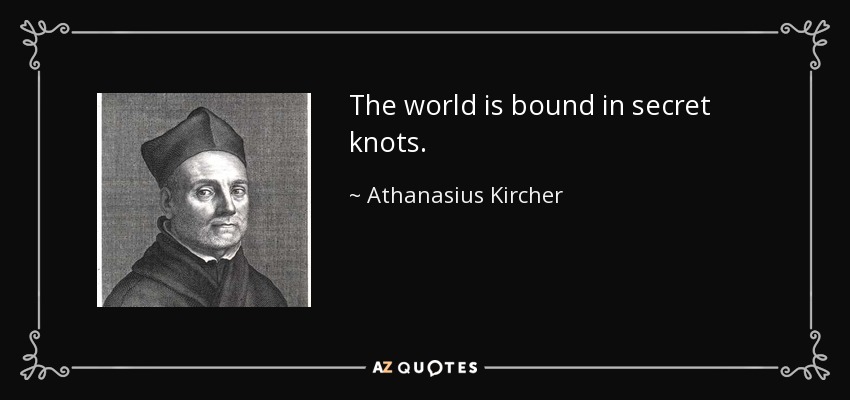 The world is bound in secret knots. - Athanasius Kircher