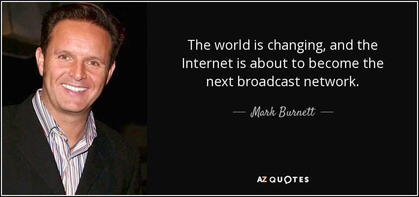 The world is changing, and the Internet is about to become the next broadcast network. - Mark Burnett