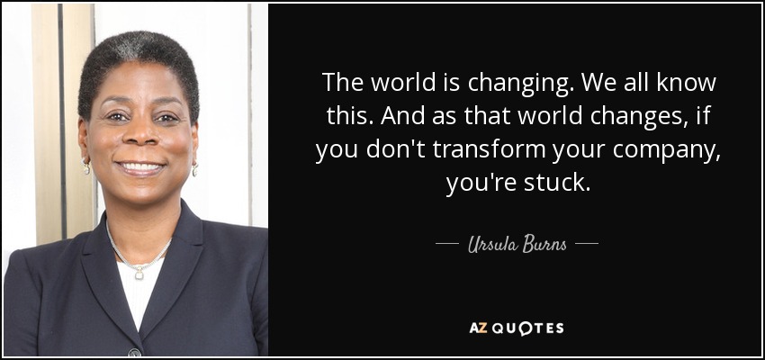The world is changing. We all know this. And as that world changes, if you don't transform your company, you're stuck. - Ursula Burns