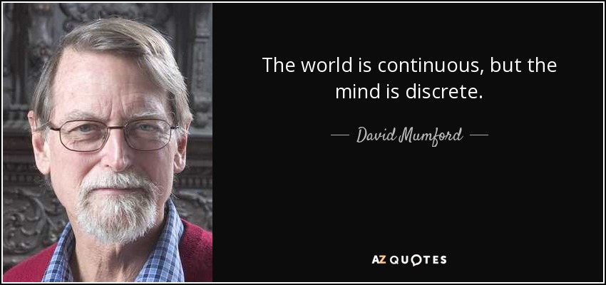 The world is continuous, but the mind is discrete. - David Mumford