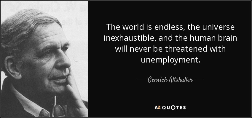 The world is endless, the universe inexhaustible, and the human brain will never be threatened with unemployment. - Genrich Altshuller