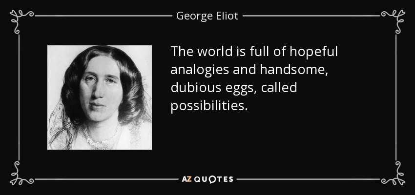 The world is full of hopeful analogies and handsome, dubious eggs, called possibilities. - George Eliot