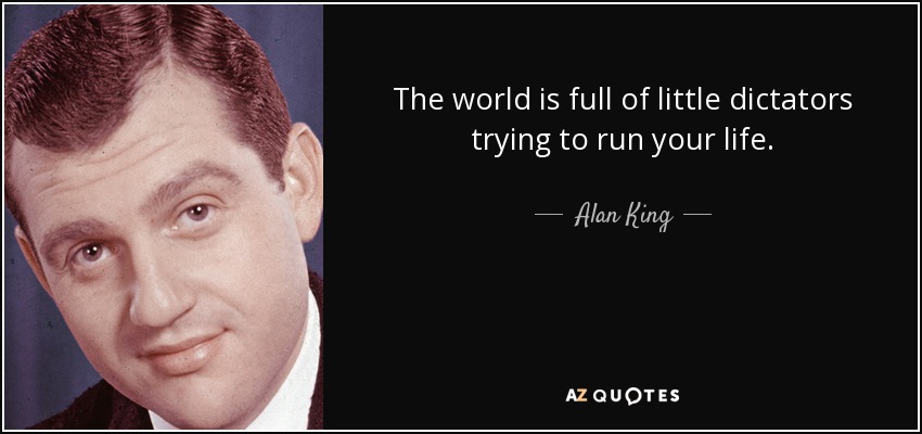 The world is full of little dictators trying to run your life. - Alan King