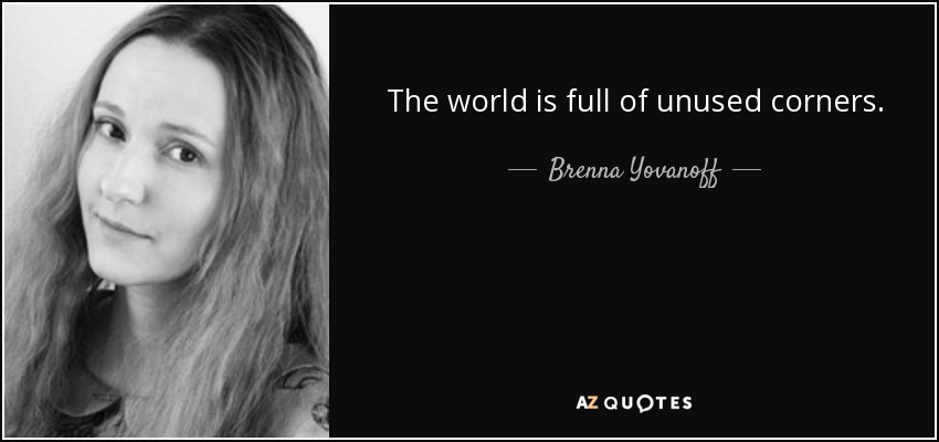 The world is full of unused corners. - Brenna Yovanoff
