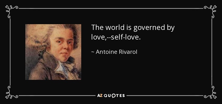The world is governed by love,--self-love. - Antoine Rivarol