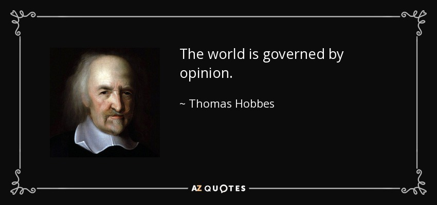 The world is governed by opinion. - Thomas Hobbes