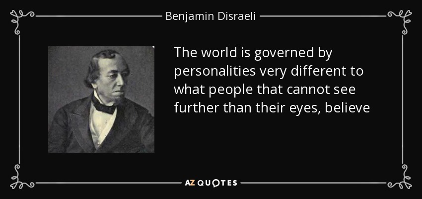 The world is governed by personalities very different to what people that cannot see further than their eyes, believe - Benjamin Disraeli