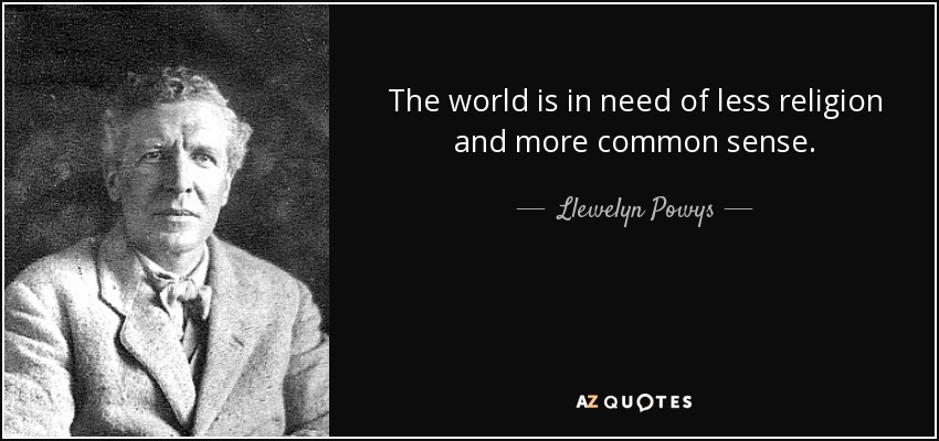 The world is in need of less religion and more common sense. - Llewelyn Powys