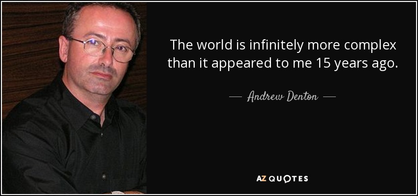 The world is infinitely more complex than it appeared to me 15 years ago. - Andrew Denton