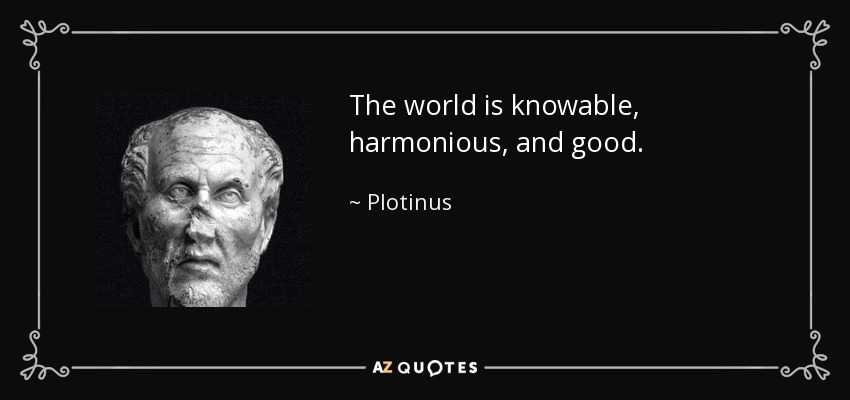 The world is knowable, harmonious, and good. - Plotinus