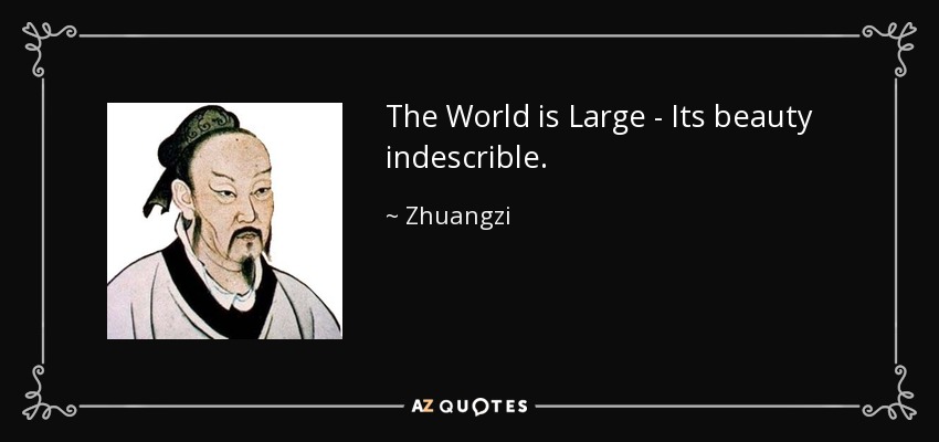 The World is Large - Its beauty indescrible. - Zhuangzi