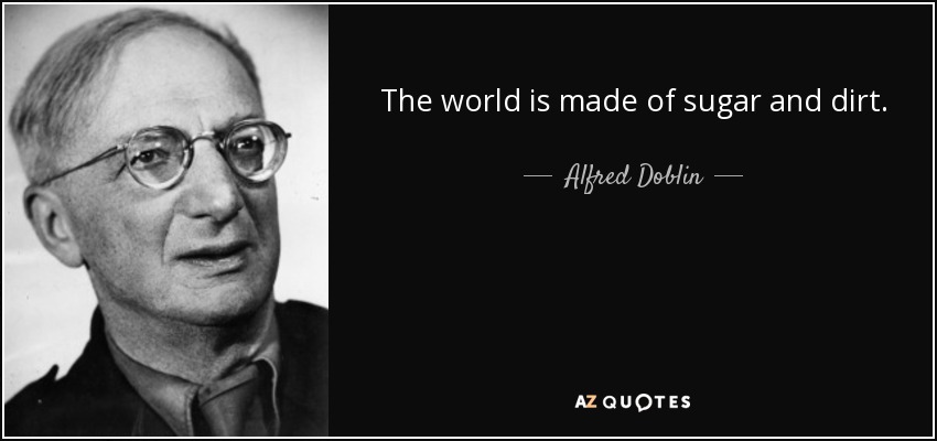 The world is made of sugar and dirt. - Alfred Doblin