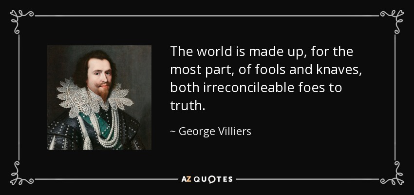 The world is made up, for the most part, of fools and knaves, both irreconcileable foes to truth. - George Villiers, 1st Duke of Buckingham