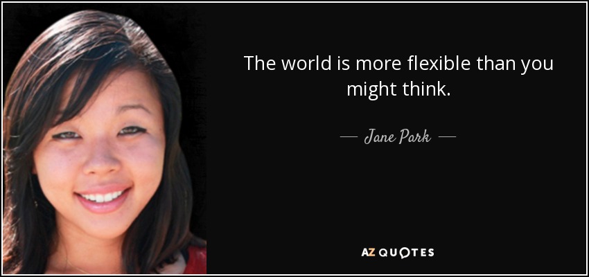 The world is more flexible than you might think. - Jane Park