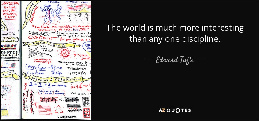 The world is much more interesting than any one discipline. - Edward Tufte