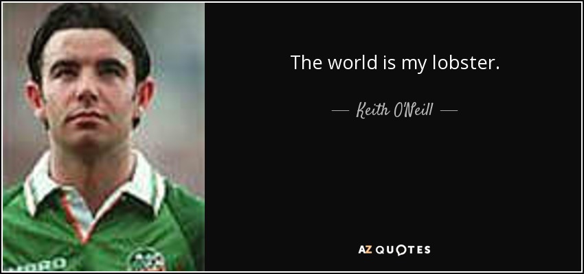 The world is my lobster. - Keith O'Neill