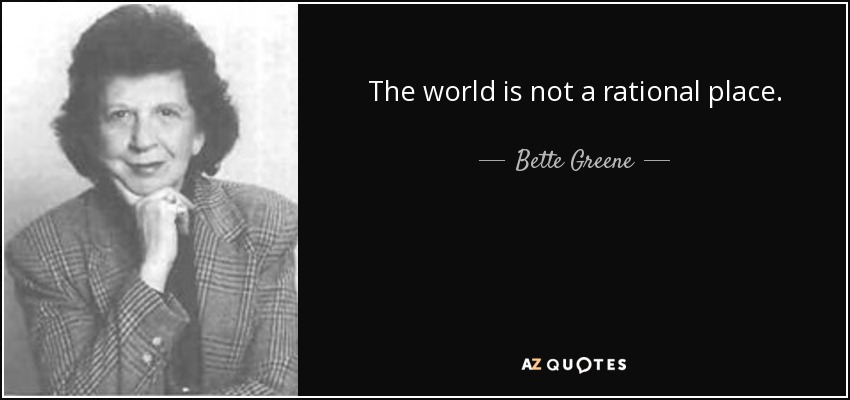 The world is not a rational place. - Bette Greene