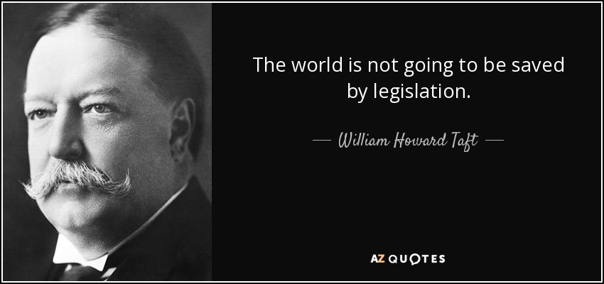 The world is not going to be saved by legislation. - William Howard Taft