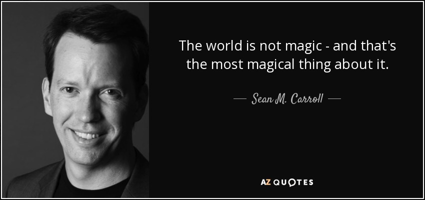 The world is not magic - and that's the most magical thing about it. - Sean M. Carroll