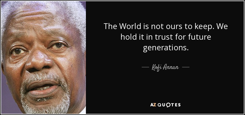 The World is not ours to keep. We hold it in trust for future generations. - Kofi Annan