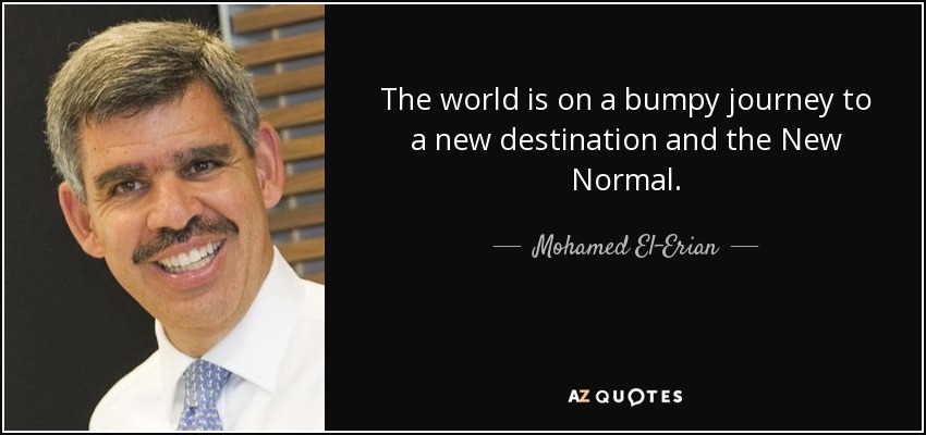 The world is on a bumpy journey to a new destination and the New Normal. - Mohamed El-Erian