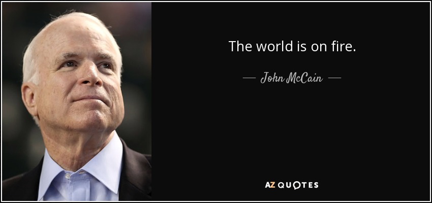 The world is on fire. - John McCain