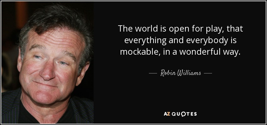 The world is open for play, that everything and everybody is mockable, in a wonderful way. - Robin Williams