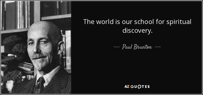 The world is our school for spiritual discovery. - Paul Brunton