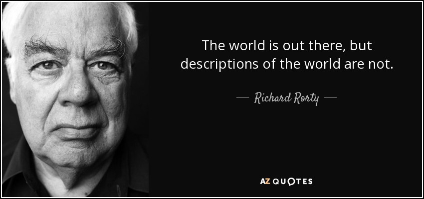 The world is out there, but descriptions of the world are not. - Richard Rorty