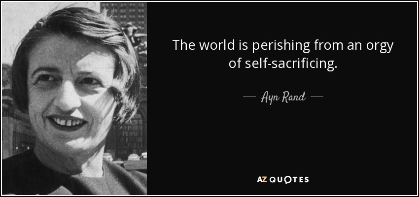 The world is perishing from an orgy of self-sacrificing. - Ayn Rand