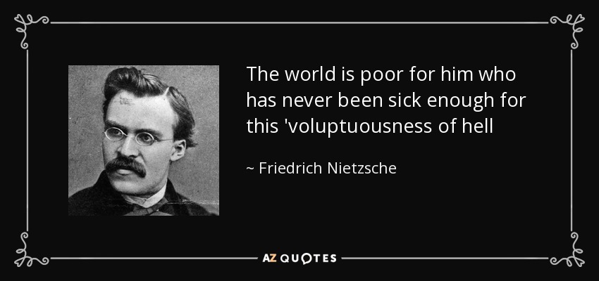 The world is poor for him who has never been sick enough for this 'voluptuousness of hell - Friedrich Nietzsche