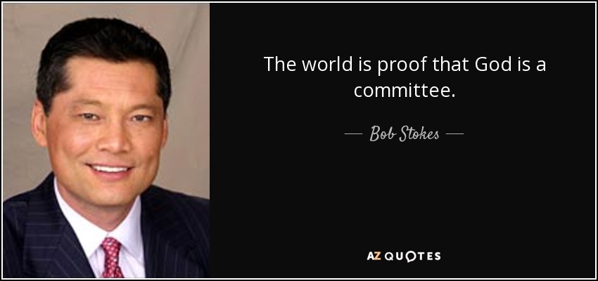 The world is proof that God is a committee. - Bob Stokes