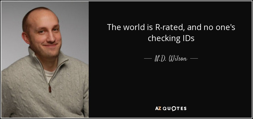 The world is R-rated, and no one's checking IDs - N.D. Wilson