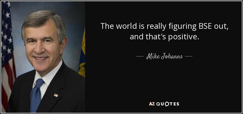 The world is really figuring BSE out, and that's positive. - Mike Johanns