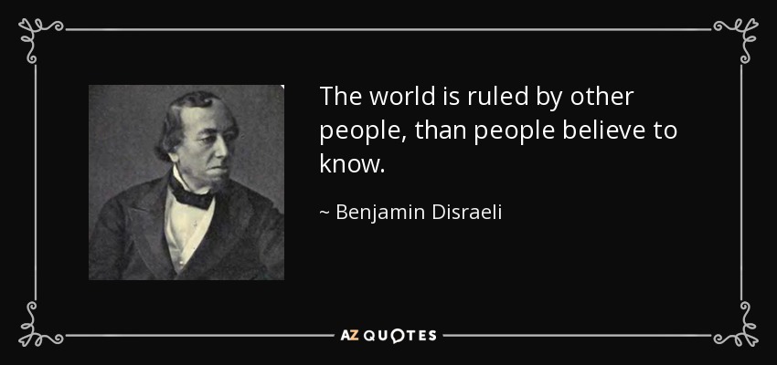 The world is ruled by other people, than people believe to know. - Benjamin Disraeli